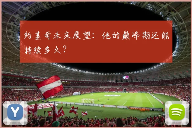 约基奇未来展望：他的巅峰期还能持续多久？
