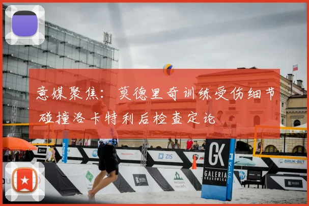 意媒聚焦：莫德里奇训练受伤细节 碰撞洛卡特利后检查定论