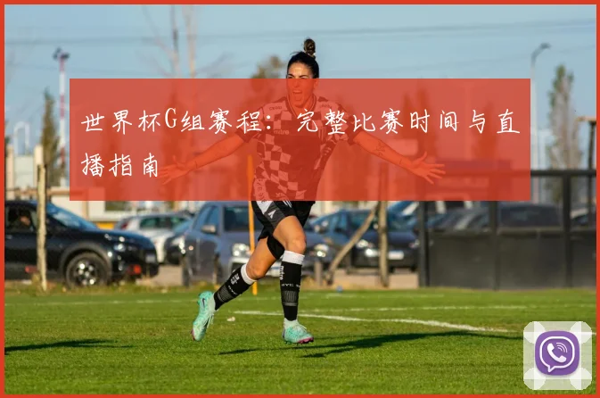 世界杯G组赛程：完整比赛时间与直播指南