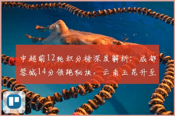 中超前12轮积分榜深度解析：成都蓉城14分领跑秘诀，云南玉昆升至第三的背后