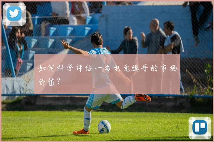 如何科学评估一名电竞选手的市场价值？