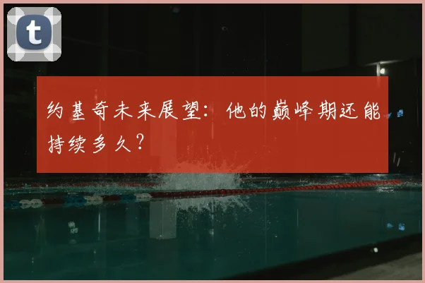 约基奇未来展望：他的巅峰期还能持续多久？