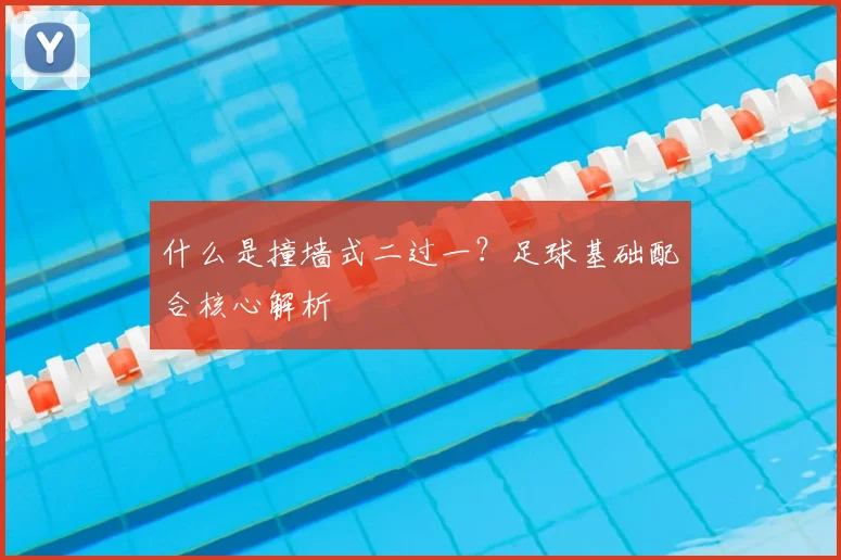 什么是撞墙式二过一？足球基础配合核心解析