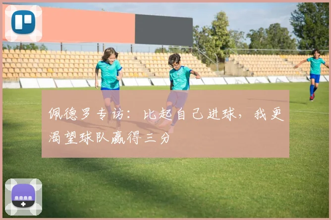 佩德罗专访：比起自己进球，我更渴望球队赢得三分