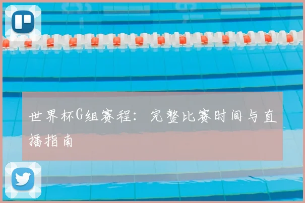 世界杯G组赛程：完整比赛时间与直播指南