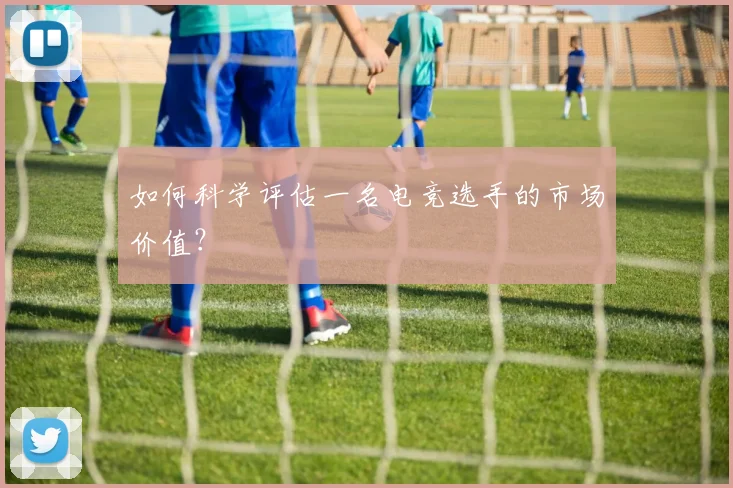 如何科学评估一名电竞选手的市场价值？