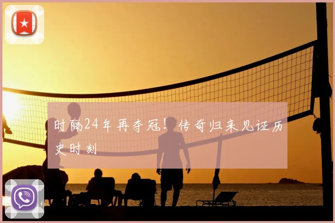 时隔24年再夺冠！传奇归来见证历史时刻