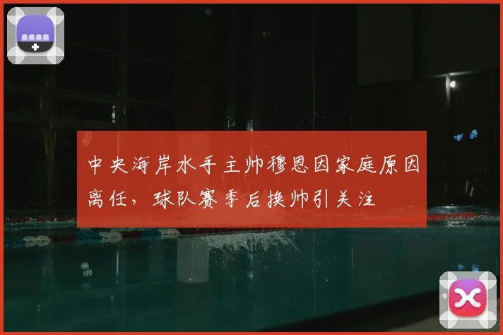 中央海岸水手主帅穆恩因家庭原因离任，球队赛季后换帅引关注