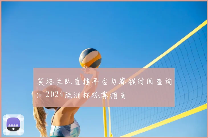 英格兰队直播平台与赛程时间查询：2024欧洲杯观赛指南